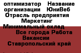 SEO-оптимизатор › Название организации ­ ЮниВеб › Отрасль предприятия ­ Маркетинг › Минимальный оклад ­ 20 000 - Все города Работа » Вакансии   . Ставропольский край